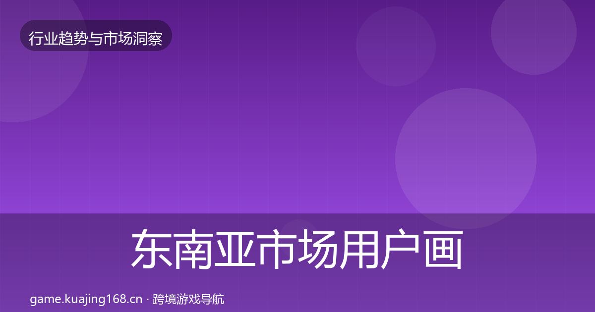 东南亚市场用户画像全攻略·第29篇