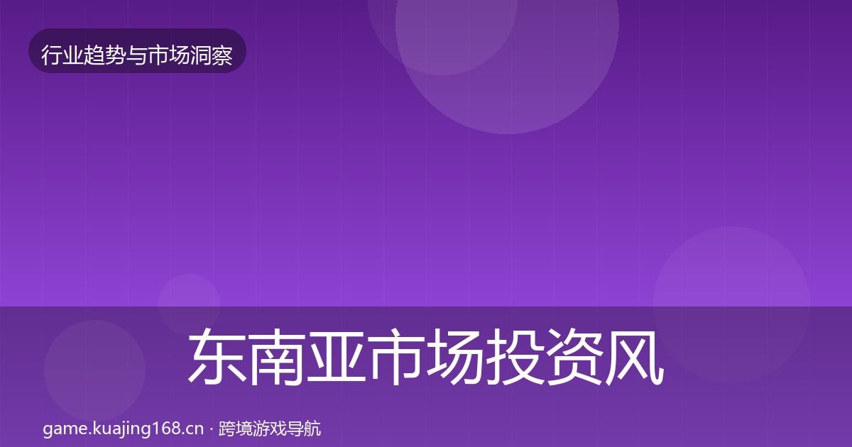东南亚市场投资风向全攻略·第39篇