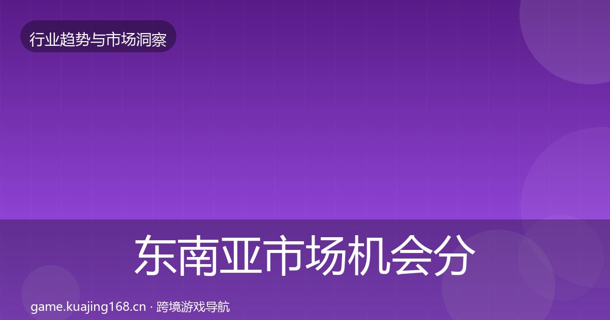 东南亚市场机会分析全攻略·第59篇