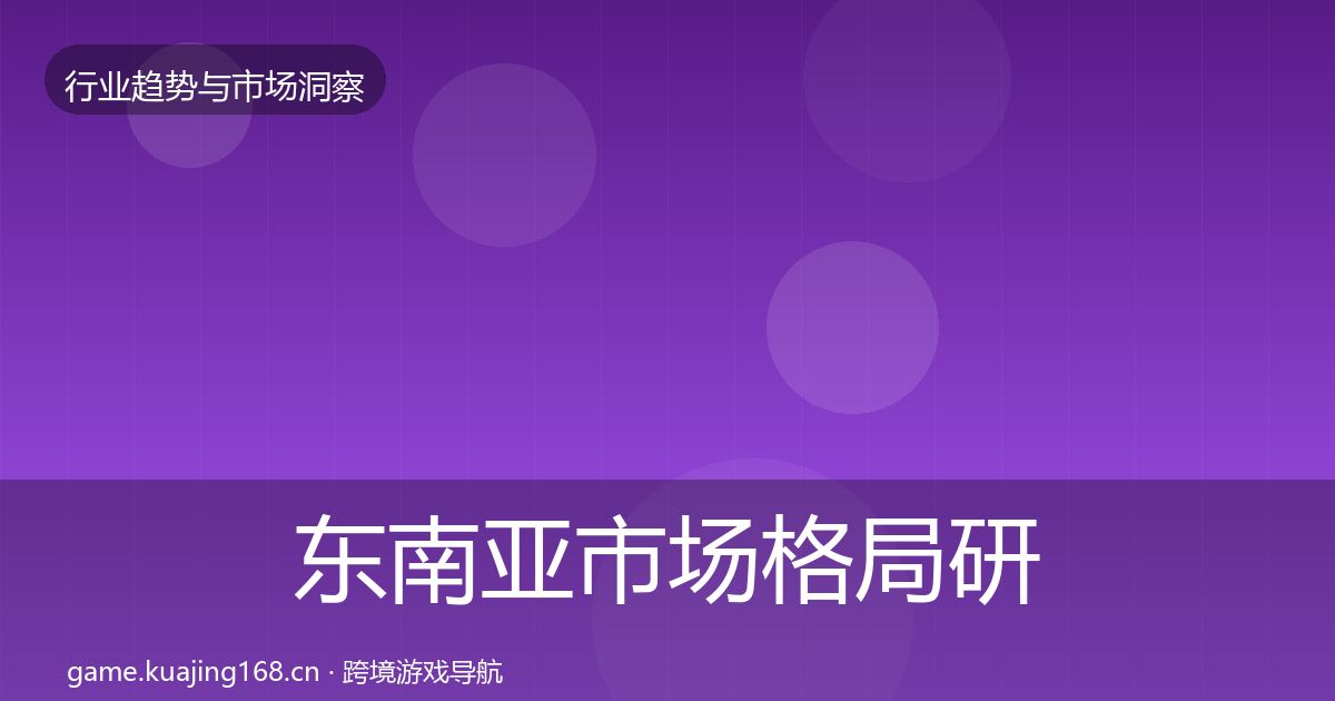 东南亚市场格局研判全攻略·第64篇