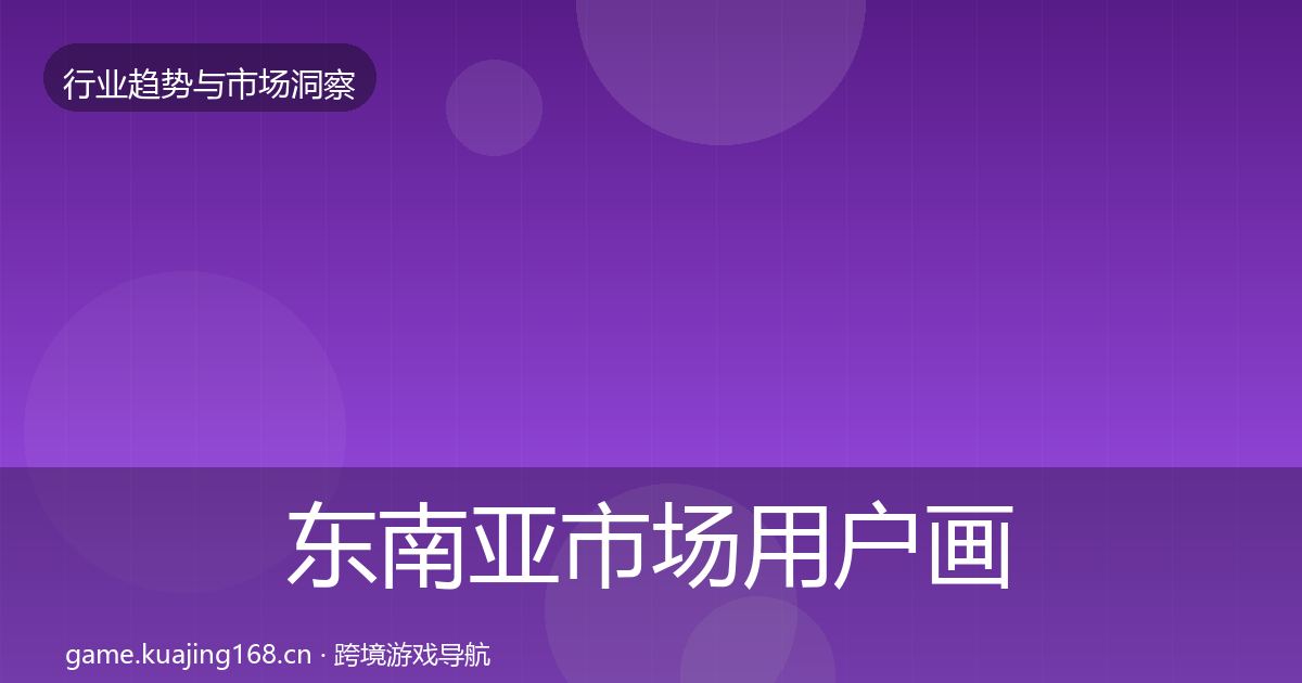 东南亚市场用户画像全攻略·第69篇