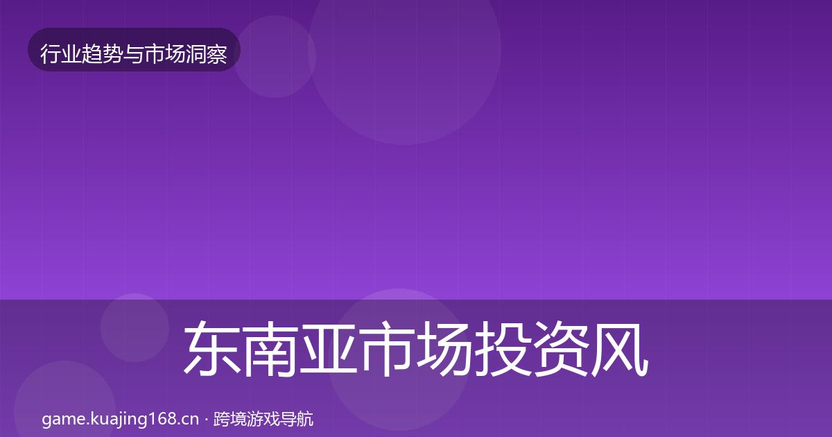 东南亚市场洞察全攻略·第204篇