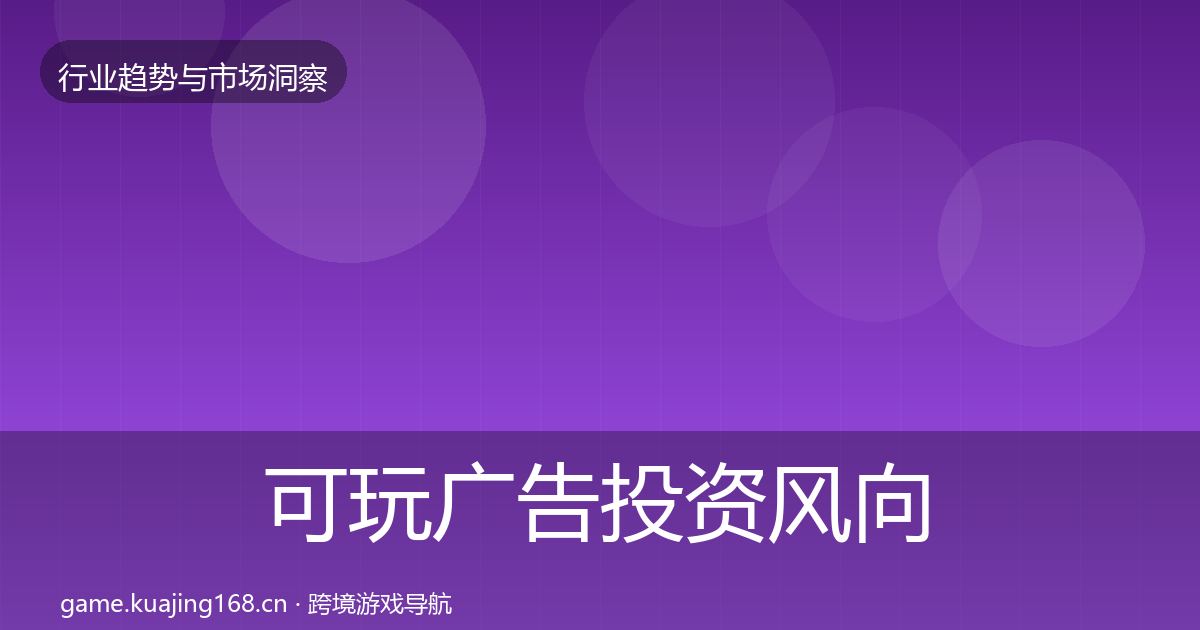 可玩广告市场洞察入门到进阶·第204篇