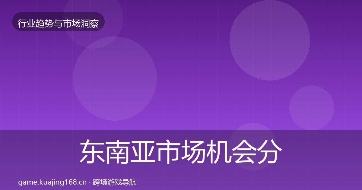 东南亚市场格局研判全攻略·第224篇