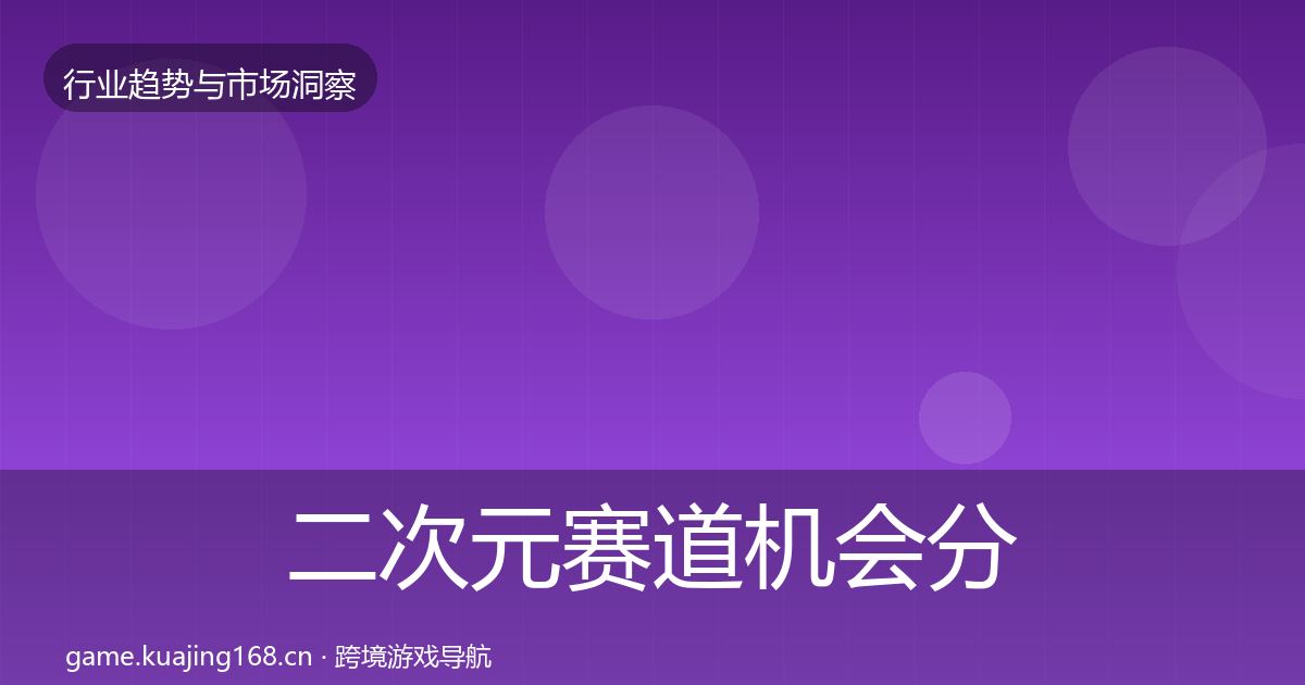 二次元赛道格局研判实践指南·第262篇