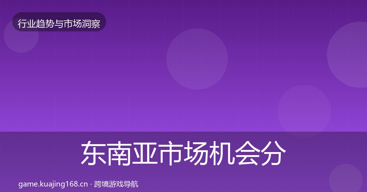 东南亚市场格局研判全攻略·第264篇