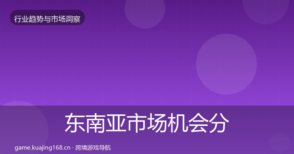 东南亚市场格局研判全攻略·第304篇