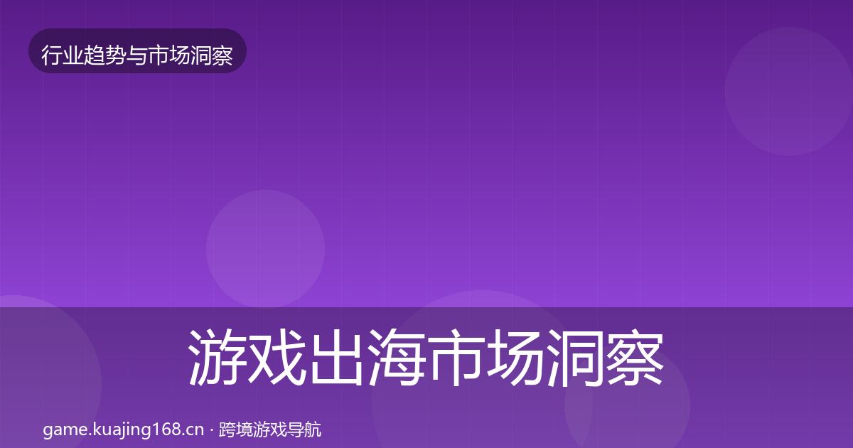 游戏出海市场洞察全攻略·第322篇