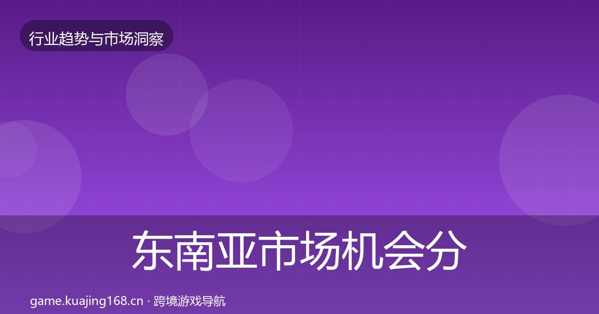 东南亚市场机会分析全攻略·第339篇