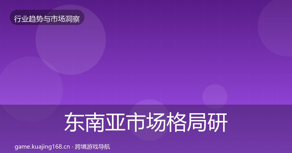 东南亚市场格局研判全攻略·第344篇
