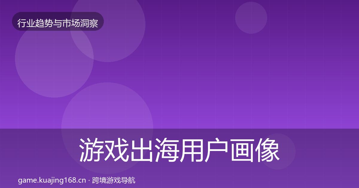 游戏出海用户画像全攻略·第347篇