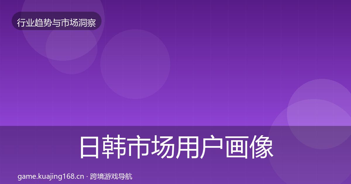 日韩市场用户画像要点梳理·第349篇