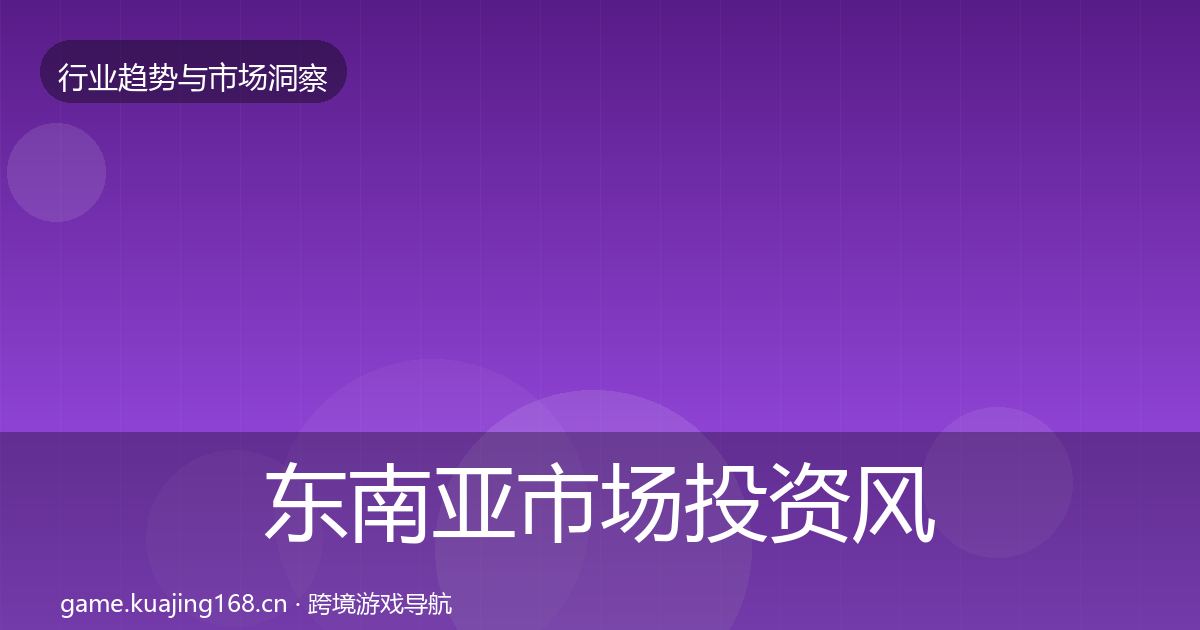 东南亚市场投资风向全攻略·第359篇