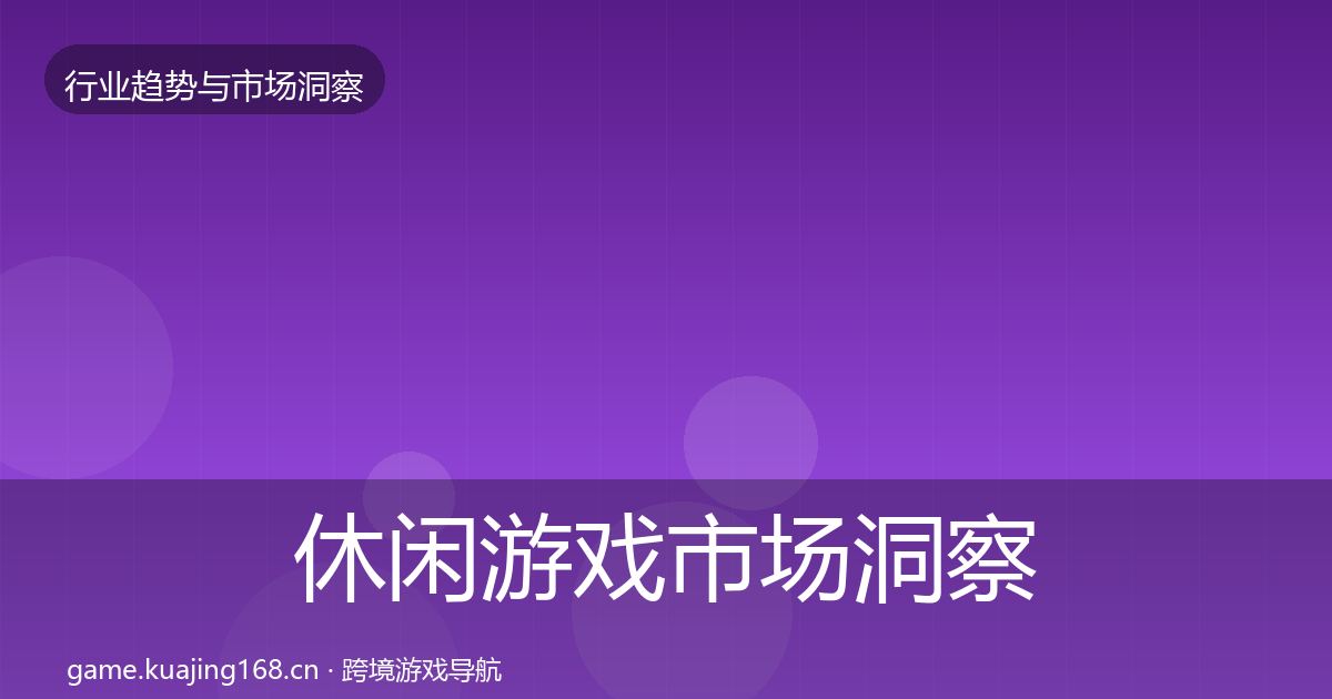 休闲游戏市场洞察要点梳理·第363篇