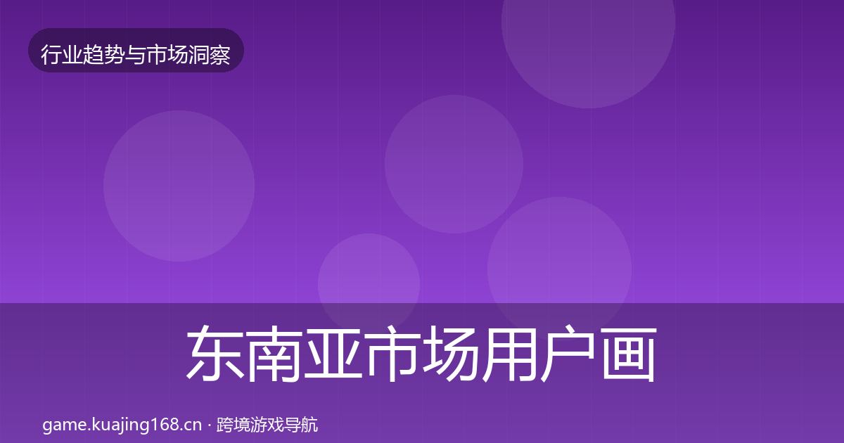 东南亚市场用户画像全攻略·第389篇