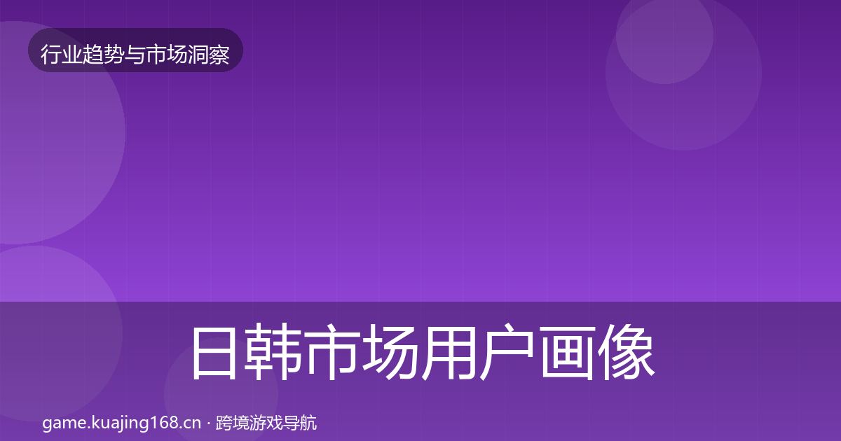 日韩市场用户画像要点梳理·第389篇