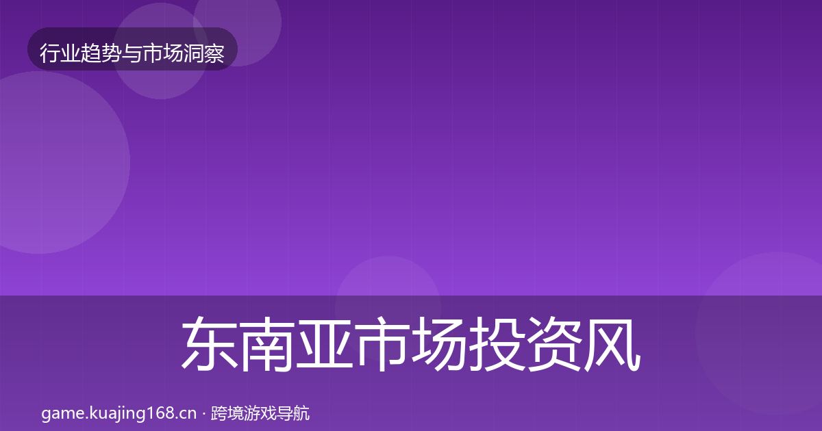 东南亚市场投资风向全攻略·第399篇