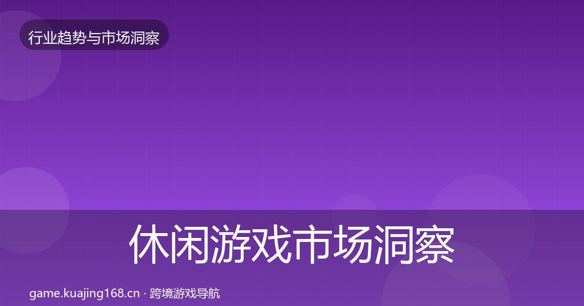 休闲游戏市场洞察要点梳理·第403篇