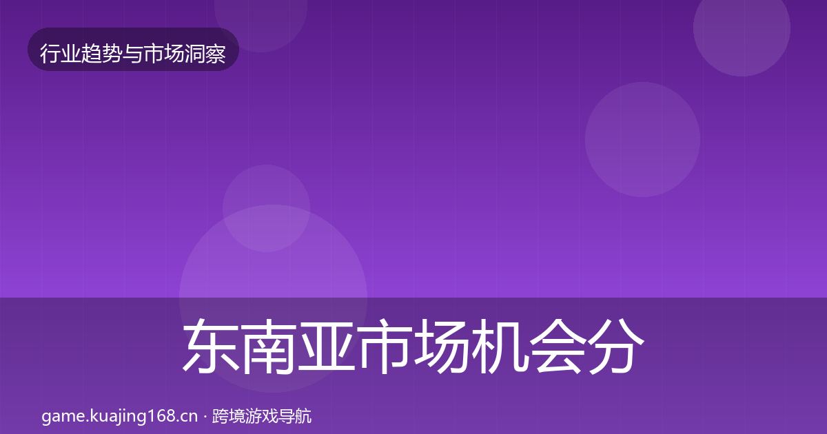 东南亚市场机会分析全攻略·第419篇