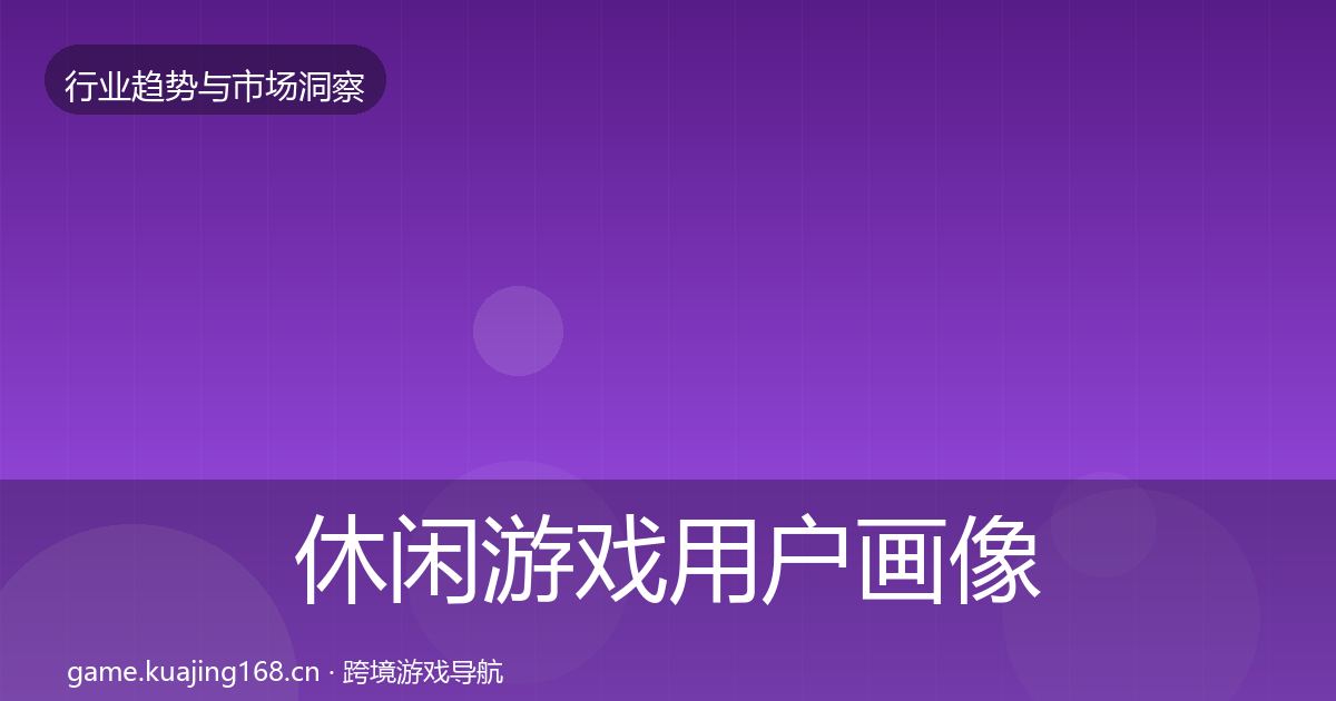 休闲游戏用户画像要点梳理·第428篇