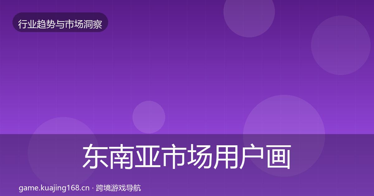 东南亚市场用户画像全攻略·第429篇