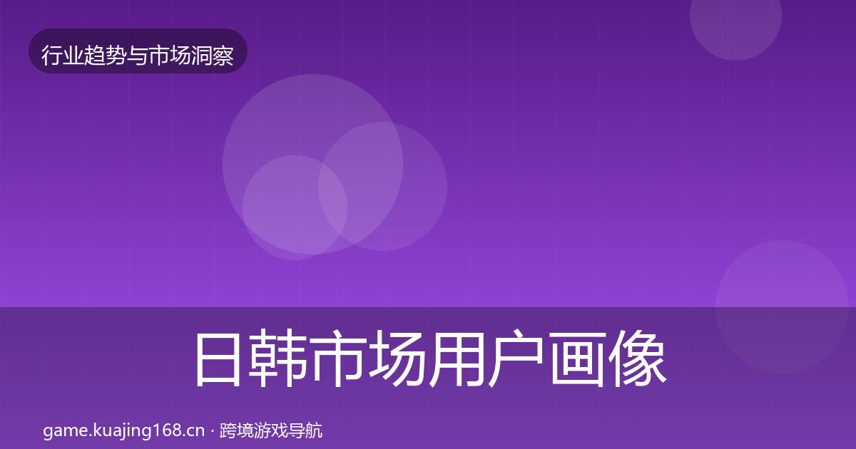 日韩市场用户画像要点梳理·第429篇