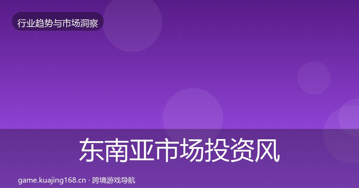 东南亚市场投资风向全攻略·第439篇