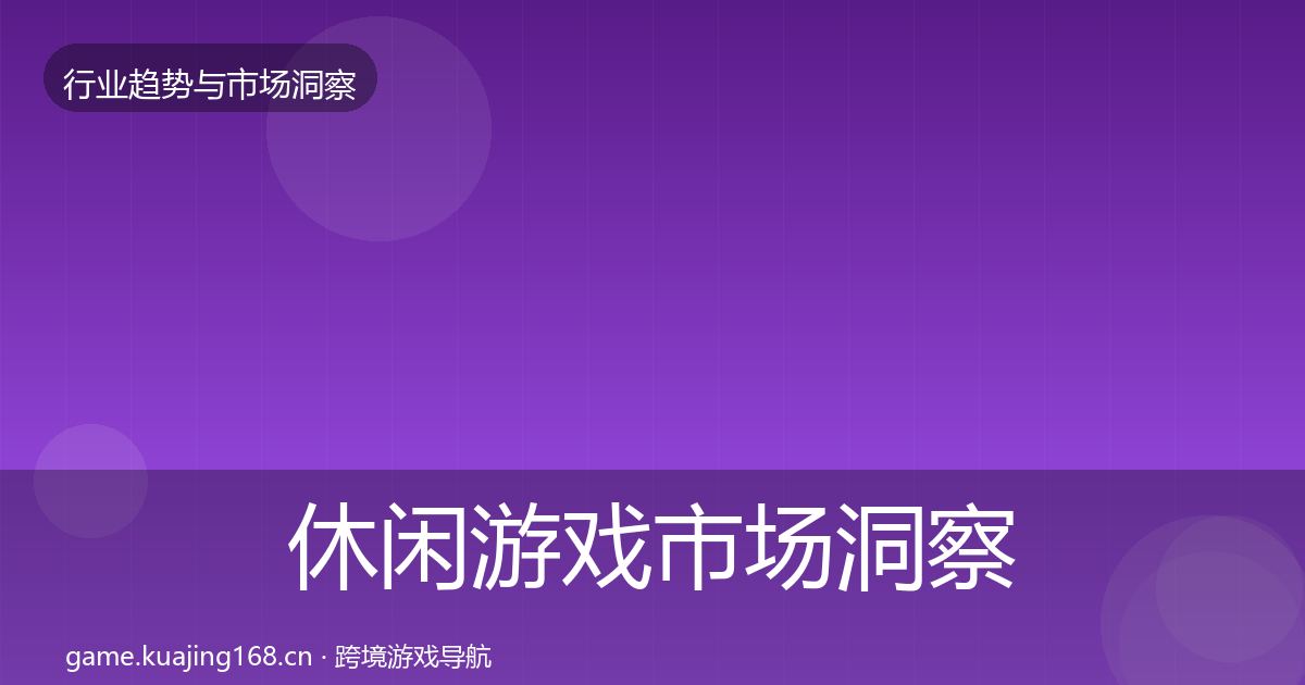 休闲游戏市场洞察要点梳理·第443篇