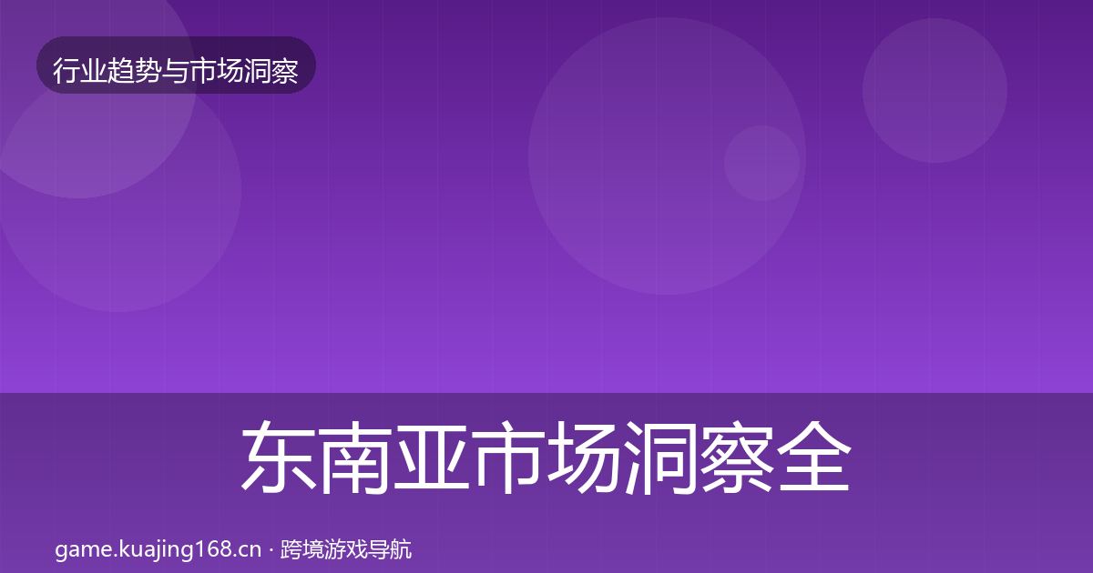 东南亚市场洞察全攻略·第444篇