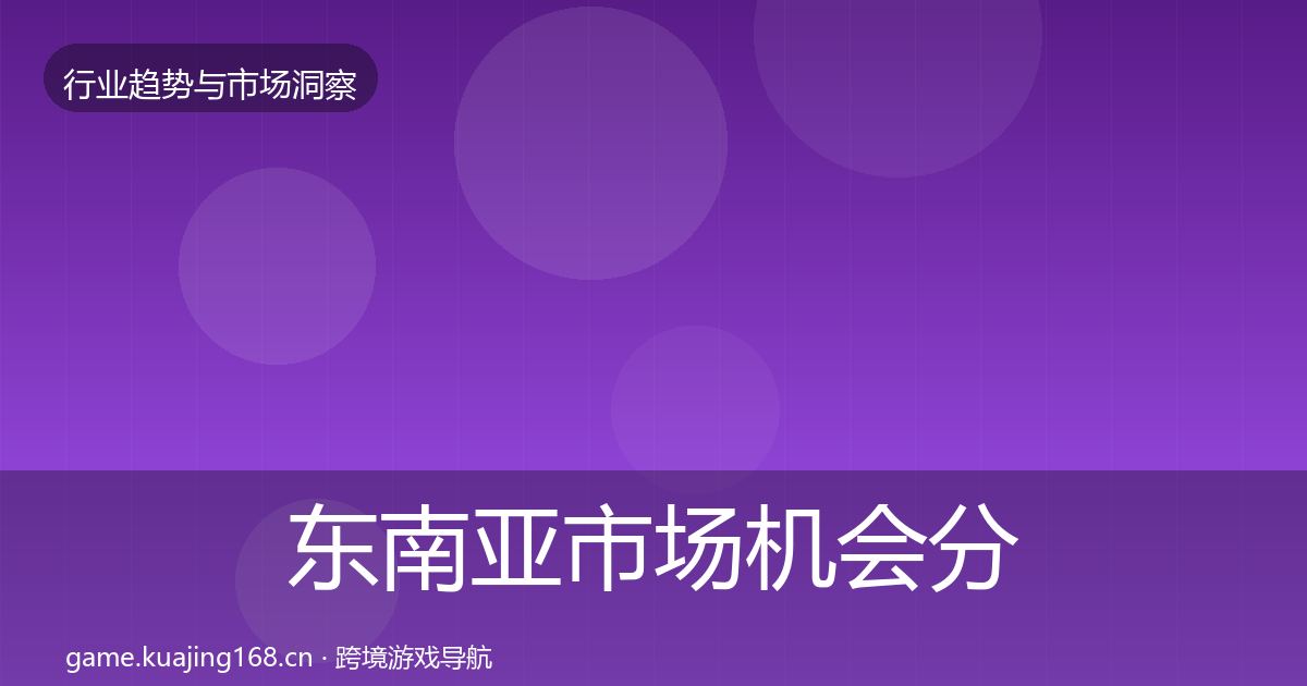 东南亚市场机会分析全攻略·第579篇