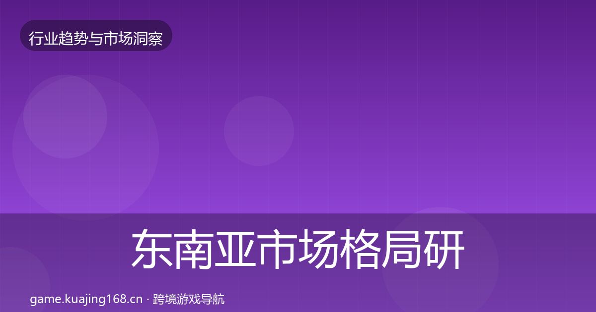 东南亚市场格局研判全攻略·第584篇