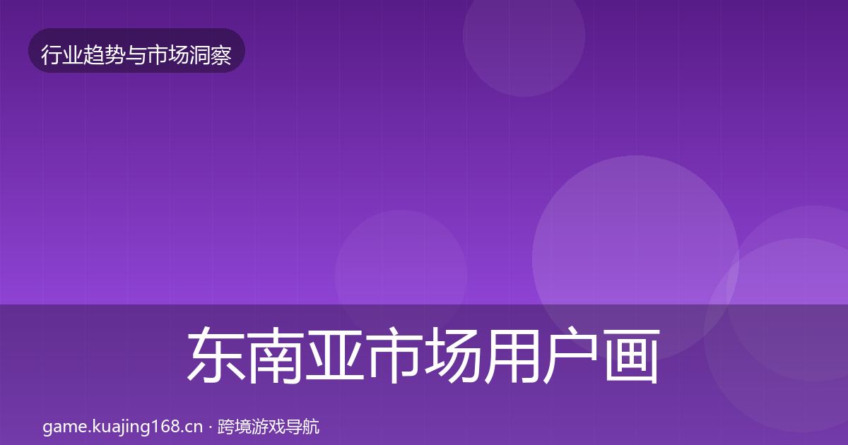 东南亚市场用户画像全攻略·第589篇