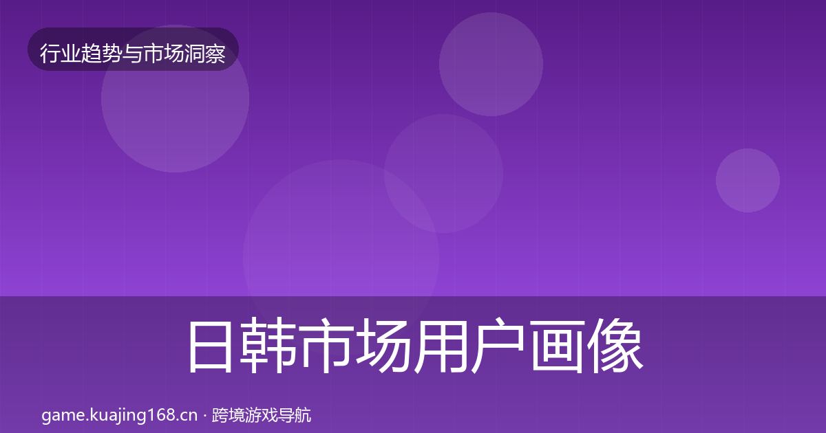 日韩市场用户画像要点梳理·第589篇
