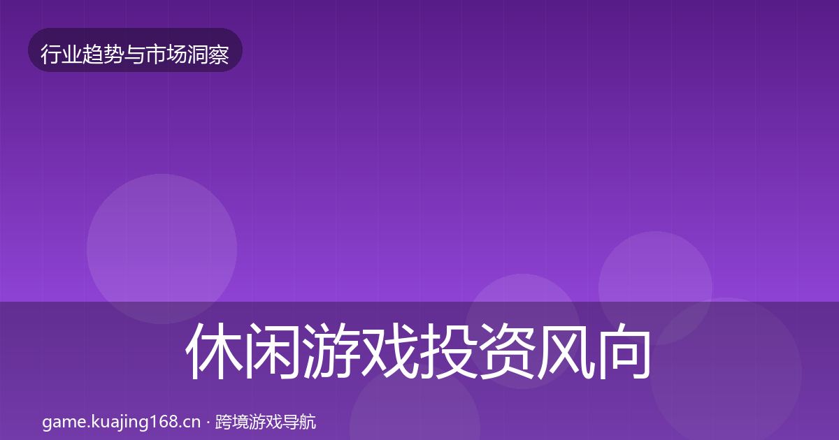 休闲游戏投资风向要点梳理·第598篇