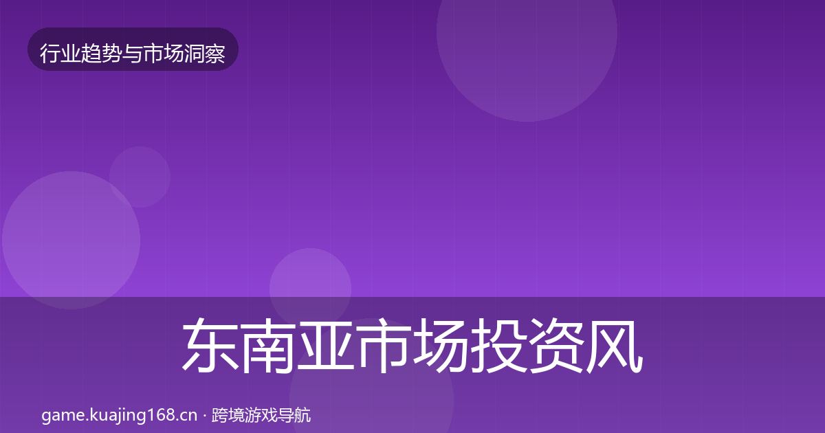 东南亚市场投资风向全攻略·第599篇