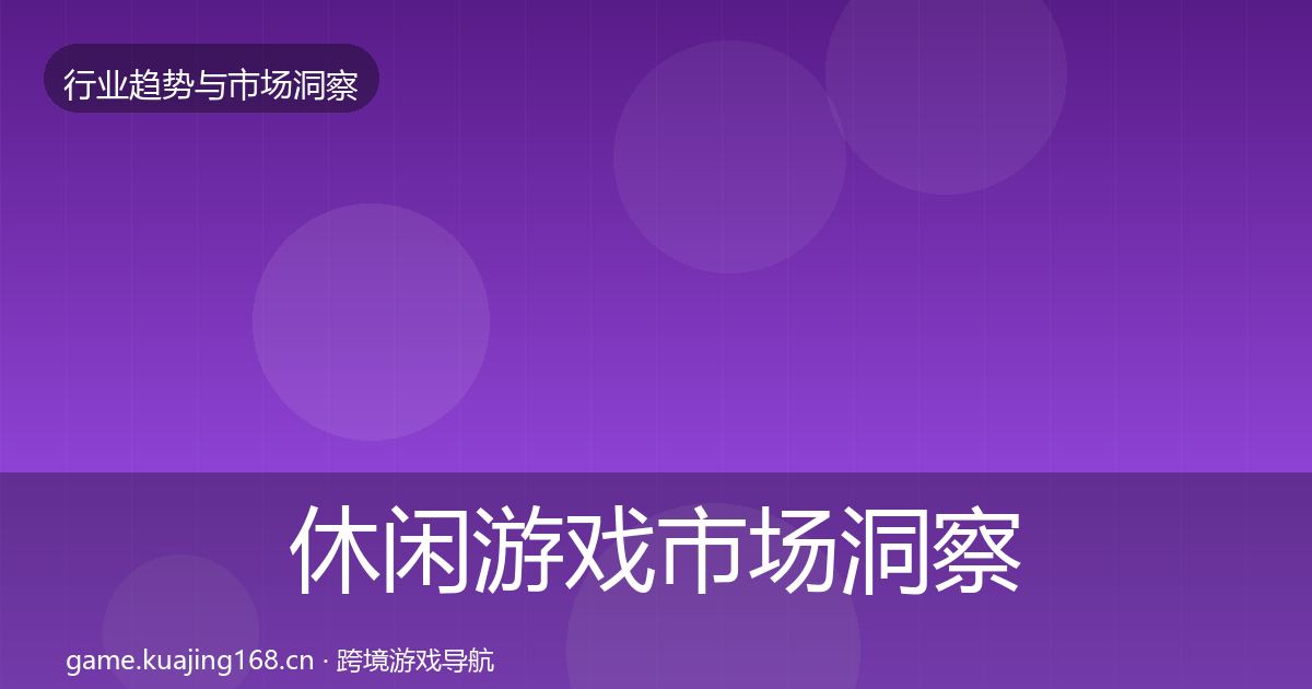 休闲游戏市场洞察要点梳理·第603篇