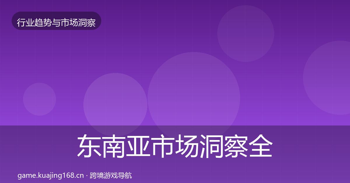 东南亚市场洞察全攻略·第604篇