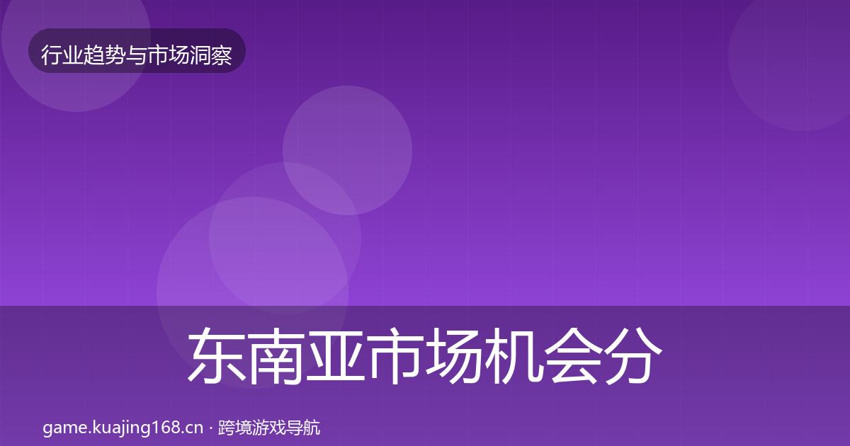 东南亚市场机会分析全攻略·第619篇