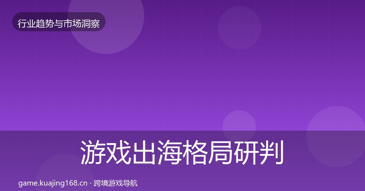 游戏出海格局研判全攻略·第622篇
