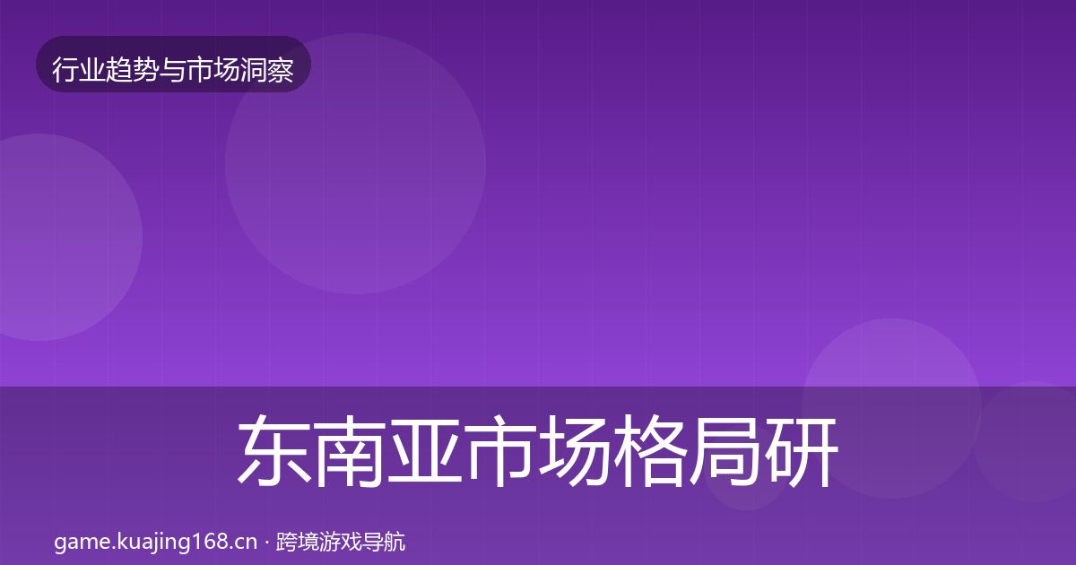 东南亚市场格局研判全攻略·第624篇