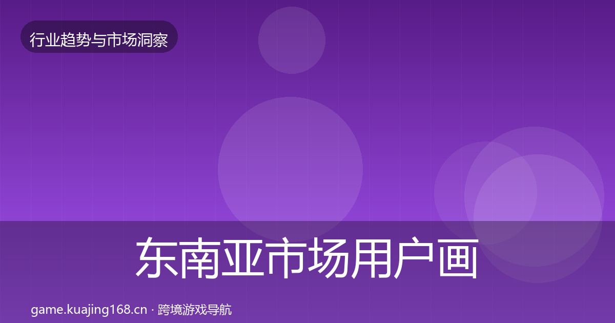 东南亚市场用户画像全攻略·第629篇