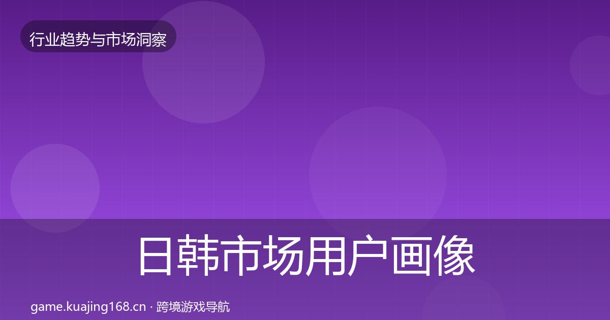 日韩市场用户画像要点梳理·第629篇