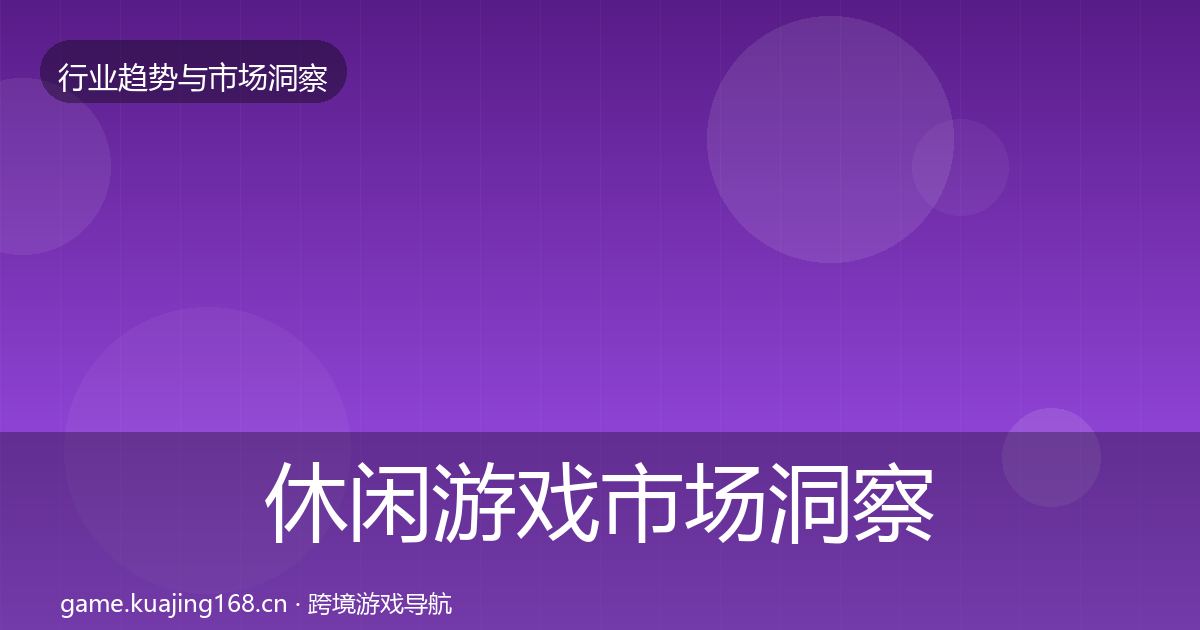 休闲游戏市场洞察要点梳理·第643篇