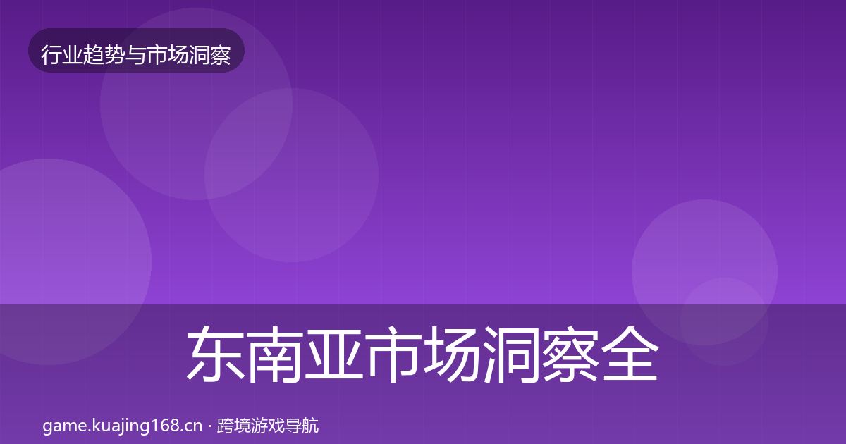 东南亚市场洞察全攻略·第644篇