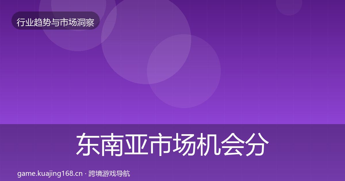 东南亚市场机会分析全攻略·第659篇
