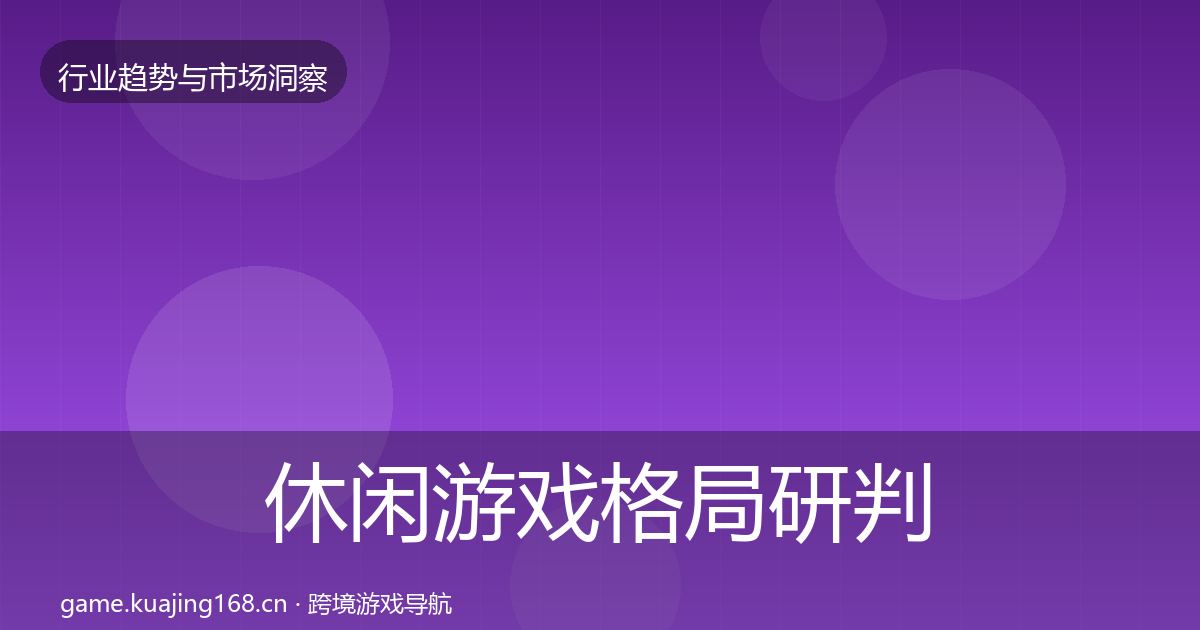 休闲游戏格局研判要点梳理·第663篇
