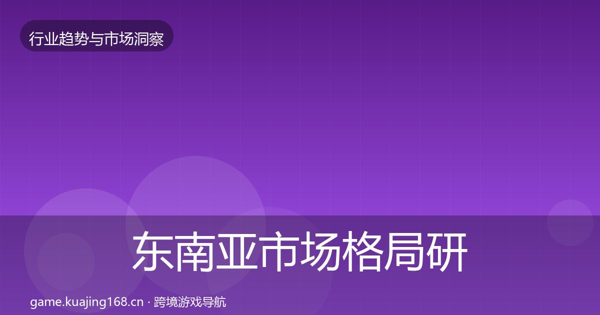 东南亚市场格局研判全攻略·第664篇