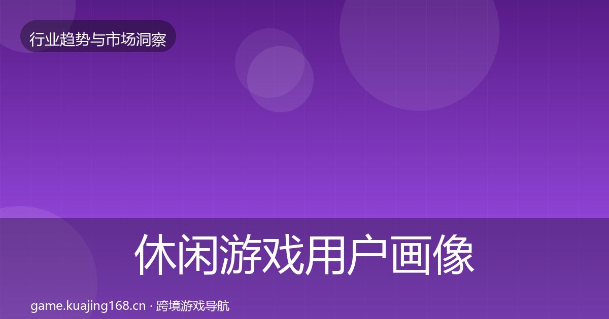休闲游戏用户画像要点梳理·第668篇