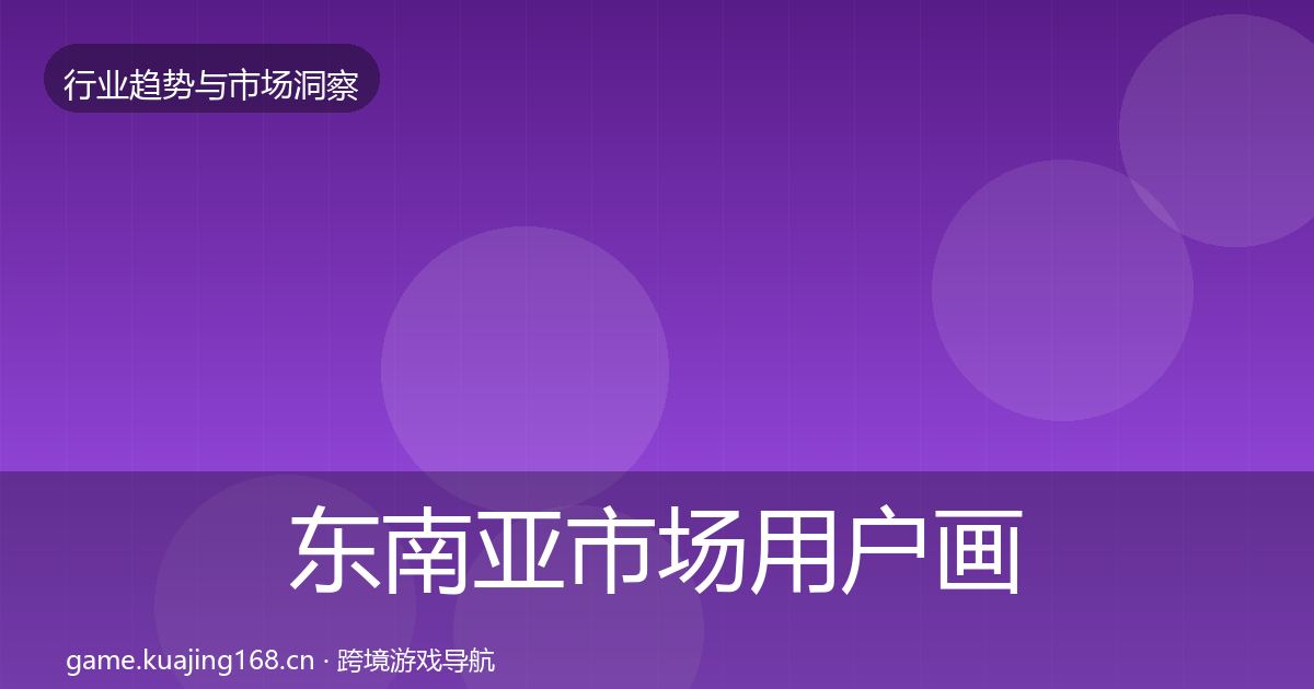 东南亚市场用户画像全攻略·第669篇