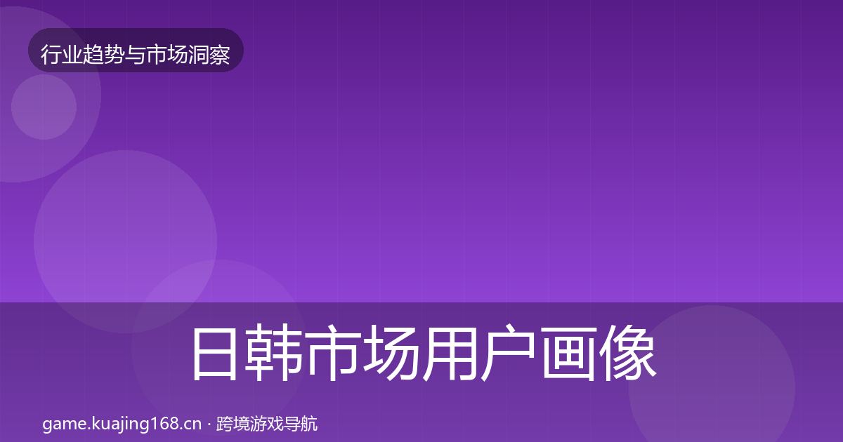 日韩市场用户画像要点梳理·第669篇